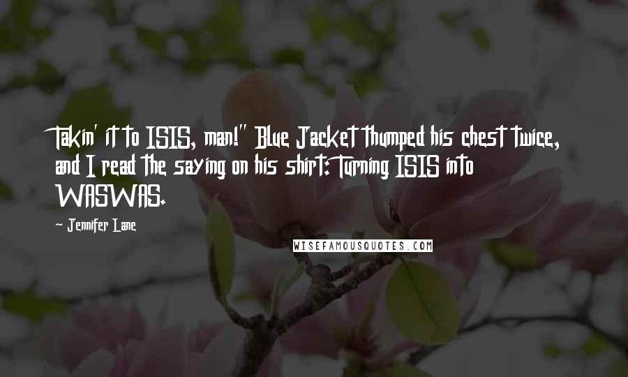 Jennifer Lane Quotes: Takin' it to ISIS, man!" Blue Jacket thumped his chest twice, and I read the saying on his shirt: Turning ISIS into WASWAS.