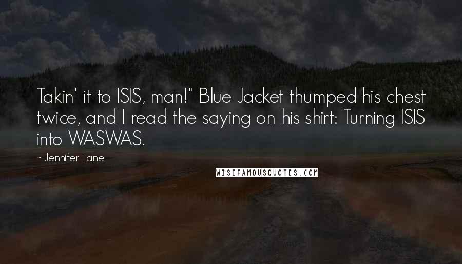 Jennifer Lane Quotes: Takin' it to ISIS, man!" Blue Jacket thumped his chest twice, and I read the saying on his shirt: Turning ISIS into WASWAS.