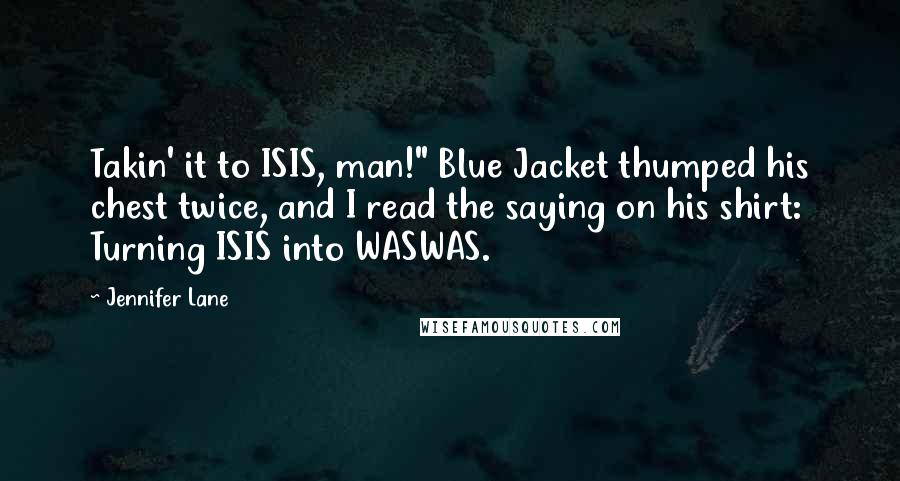 Jennifer Lane Quotes: Takin' it to ISIS, man!" Blue Jacket thumped his chest twice, and I read the saying on his shirt: Turning ISIS into WASWAS.