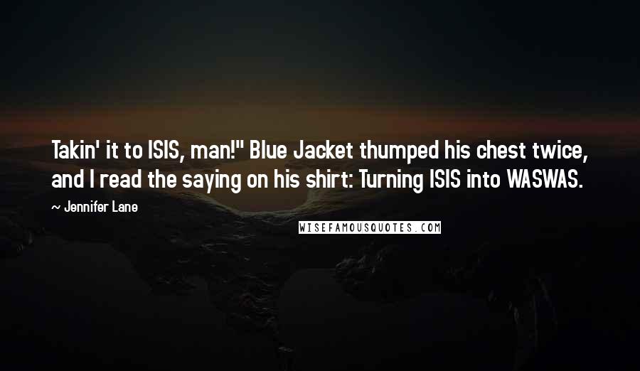 Jennifer Lane Quotes: Takin' it to ISIS, man!" Blue Jacket thumped his chest twice, and I read the saying on his shirt: Turning ISIS into WASWAS.