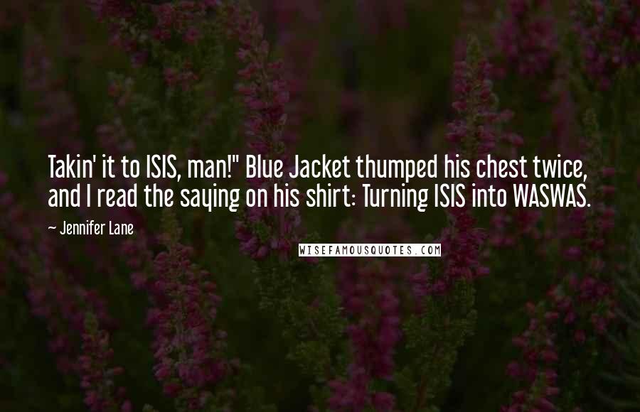 Jennifer Lane Quotes: Takin' it to ISIS, man!" Blue Jacket thumped his chest twice, and I read the saying on his shirt: Turning ISIS into WASWAS.