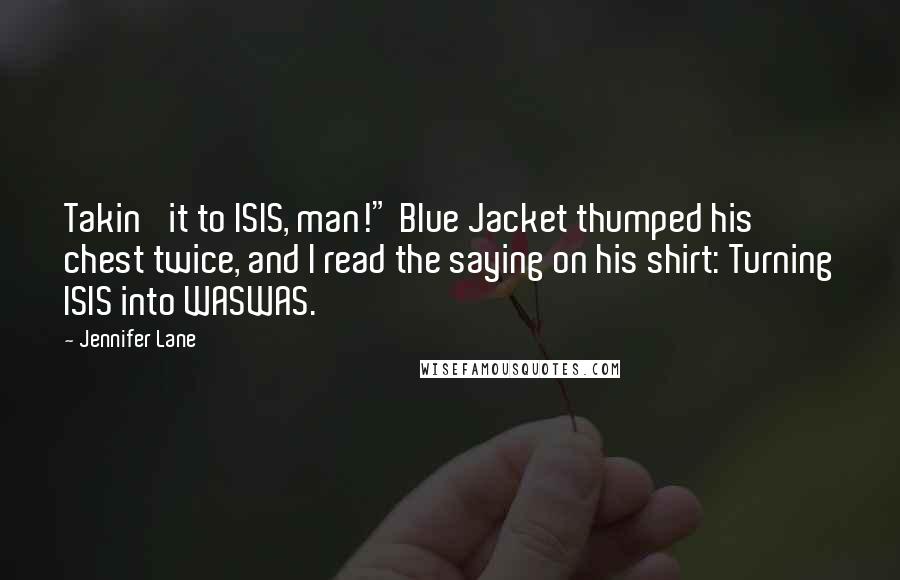 Jennifer Lane Quotes: Takin' it to ISIS, man!" Blue Jacket thumped his chest twice, and I read the saying on his shirt: Turning ISIS into WASWAS.