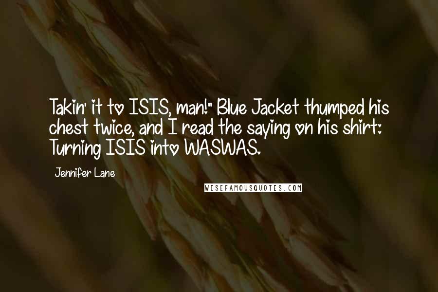Jennifer Lane Quotes: Takin' it to ISIS, man!" Blue Jacket thumped his chest twice, and I read the saying on his shirt: Turning ISIS into WASWAS.