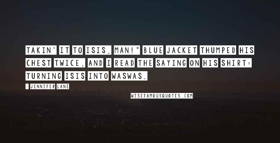 Jennifer Lane Quotes: Takin' it to ISIS, man!" Blue Jacket thumped his chest twice, and I read the saying on his shirt: Turning ISIS into WASWAS.