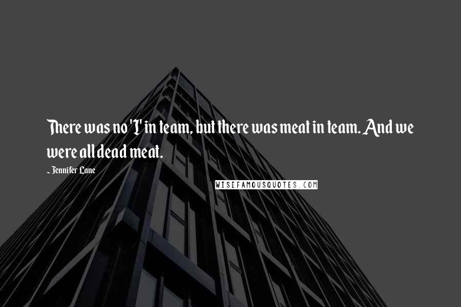 Jennifer Lane Quotes: There was no 'I' in team, but there was meat in team. And we were all dead meat.