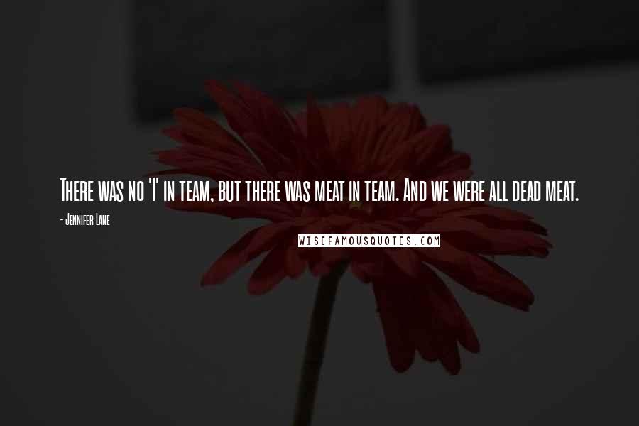 Jennifer Lane Quotes: There was no 'I' in team, but there was meat in team. And we were all dead meat.