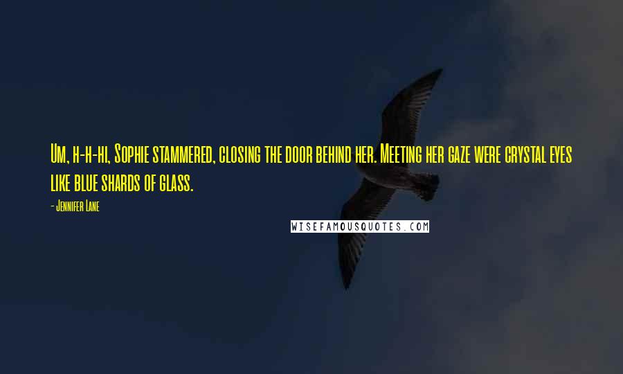 Jennifer Lane Quotes: Um, h-h-hi, Sophie stammered, closing the door behind her. Meeting her gaze were crystal eyes like blue shards of glass.