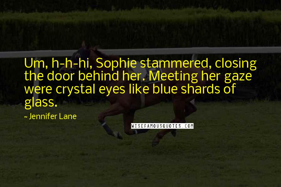 Jennifer Lane Quotes: Um, h-h-hi, Sophie stammered, closing the door behind her. Meeting her gaze were crystal eyes like blue shards of glass.