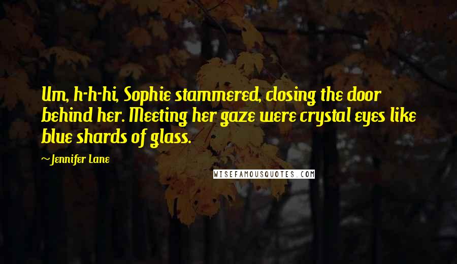 Jennifer Lane Quotes: Um, h-h-hi, Sophie stammered, closing the door behind her. Meeting her gaze were crystal eyes like blue shards of glass.