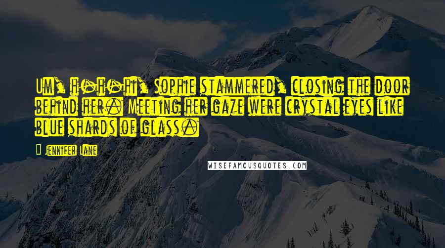 Jennifer Lane Quotes: Um, h-h-hi, Sophie stammered, closing the door behind her. Meeting her gaze were crystal eyes like blue shards of glass.