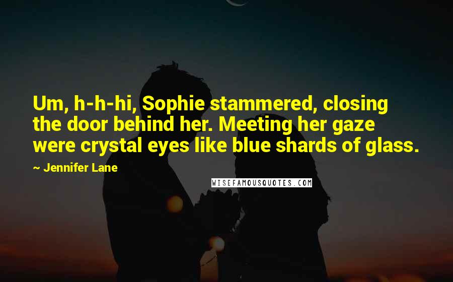 Jennifer Lane Quotes: Um, h-h-hi, Sophie stammered, closing the door behind her. Meeting her gaze were crystal eyes like blue shards of glass.