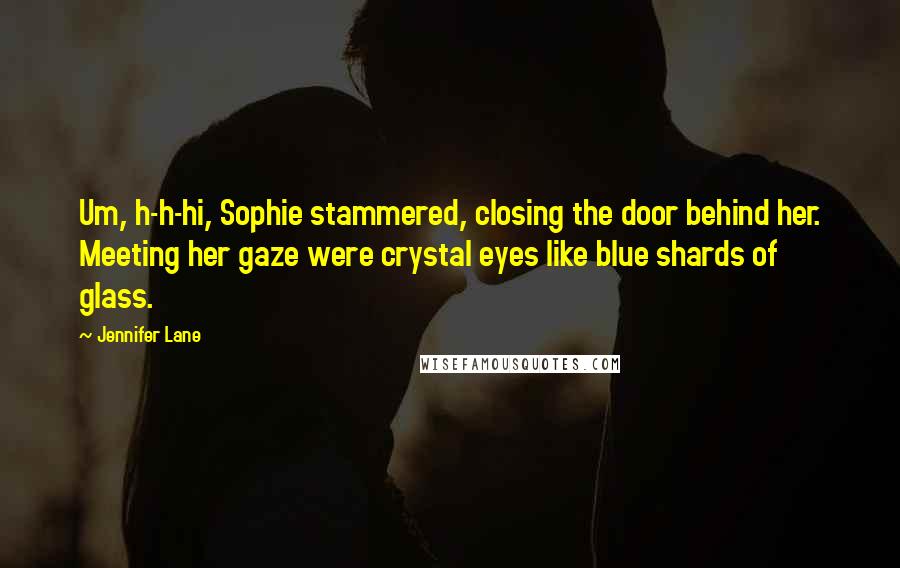 Jennifer Lane Quotes: Um, h-h-hi, Sophie stammered, closing the door behind her. Meeting her gaze were crystal eyes like blue shards of glass.