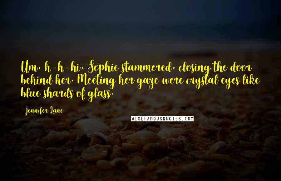 Jennifer Lane Quotes: Um, h-h-hi, Sophie stammered, closing the door behind her. Meeting her gaze were crystal eyes like blue shards of glass.