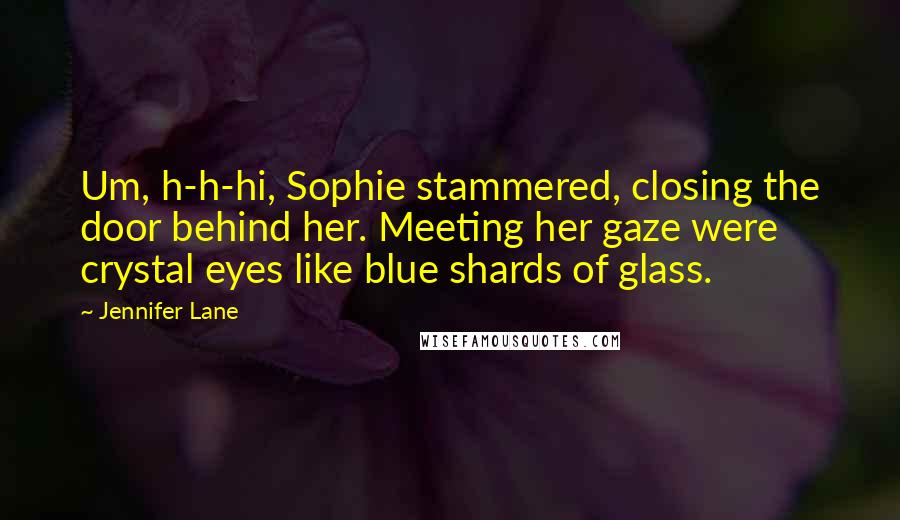 Jennifer Lane Quotes: Um, h-h-hi, Sophie stammered, closing the door behind her. Meeting her gaze were crystal eyes like blue shards of glass.