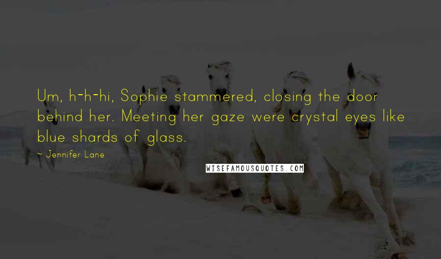 Jennifer Lane Quotes: Um, h-h-hi, Sophie stammered, closing the door behind her. Meeting her gaze were crystal eyes like blue shards of glass.