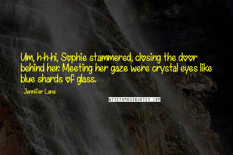 Jennifer Lane Quotes: Um, h-h-hi, Sophie stammered, closing the door behind her. Meeting her gaze were crystal eyes like blue shards of glass.