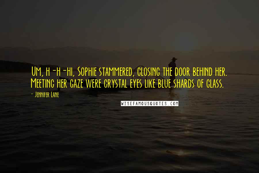 Jennifer Lane Quotes: Um, h-h-hi, Sophie stammered, closing the door behind her. Meeting her gaze were crystal eyes like blue shards of glass.