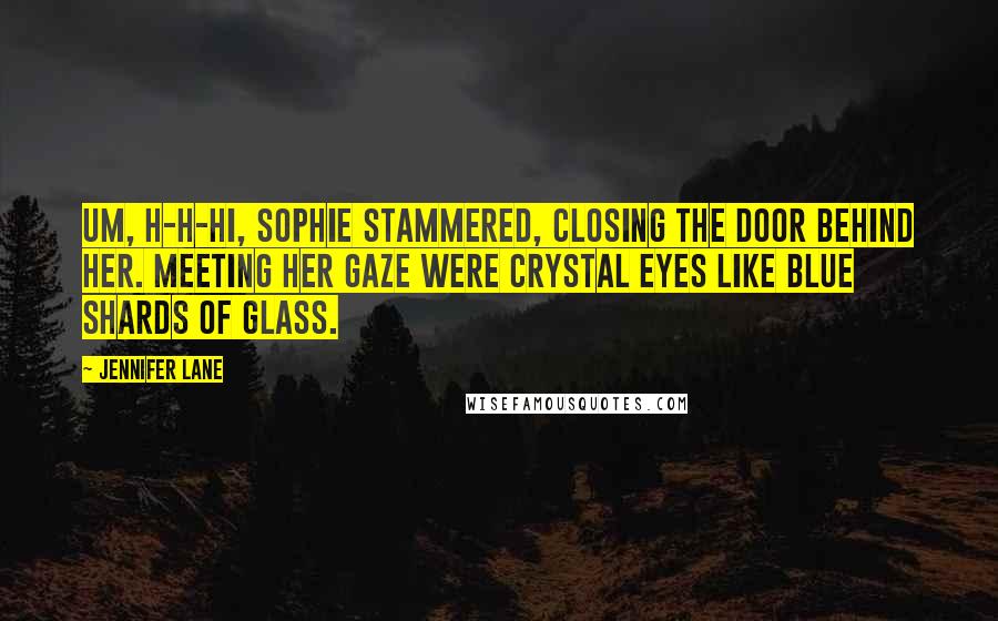 Jennifer Lane Quotes: Um, h-h-hi, Sophie stammered, closing the door behind her. Meeting her gaze were crystal eyes like blue shards of glass.