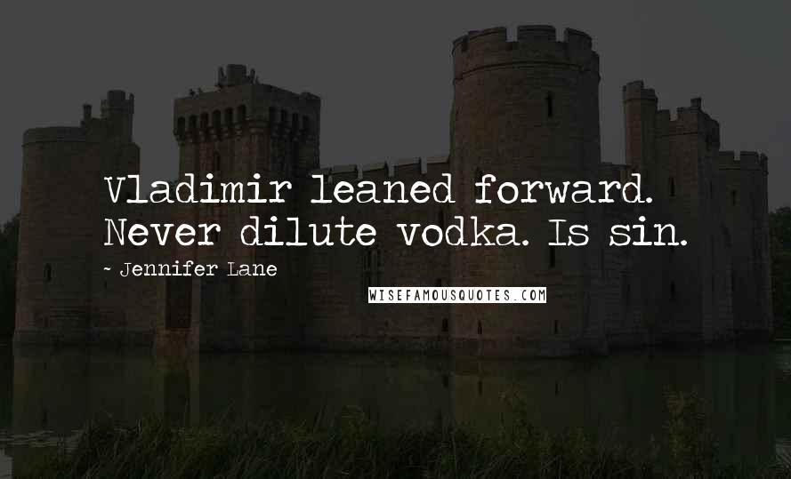 Jennifer Lane Quotes: Vladimir leaned forward. Never dilute vodka. Is sin.