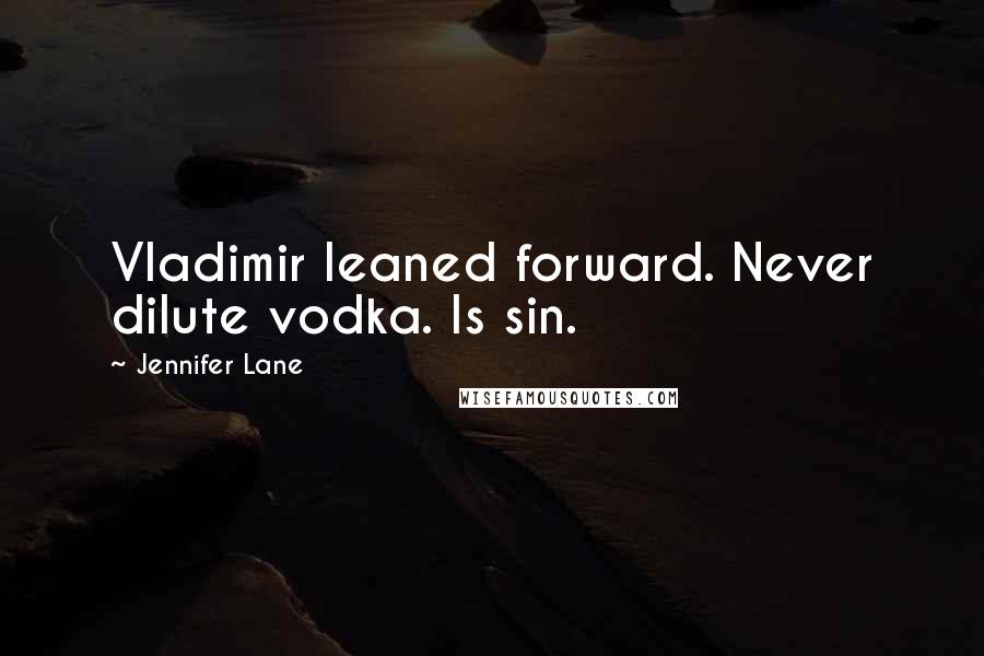 Jennifer Lane Quotes: Vladimir leaned forward. Never dilute vodka. Is sin.