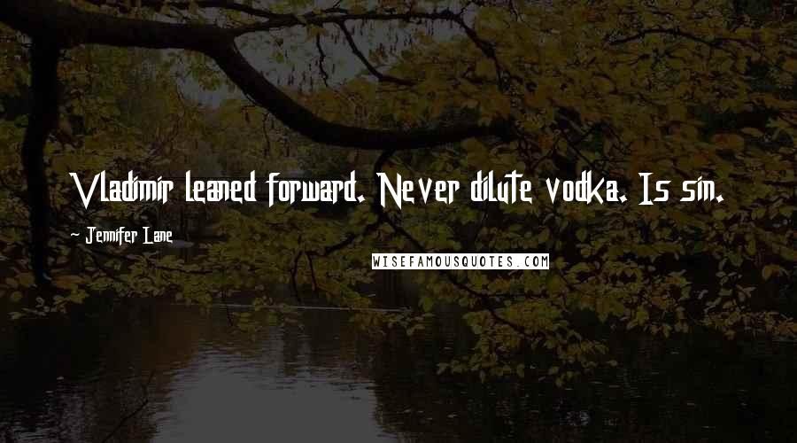 Jennifer Lane Quotes: Vladimir leaned forward. Never dilute vodka. Is sin.