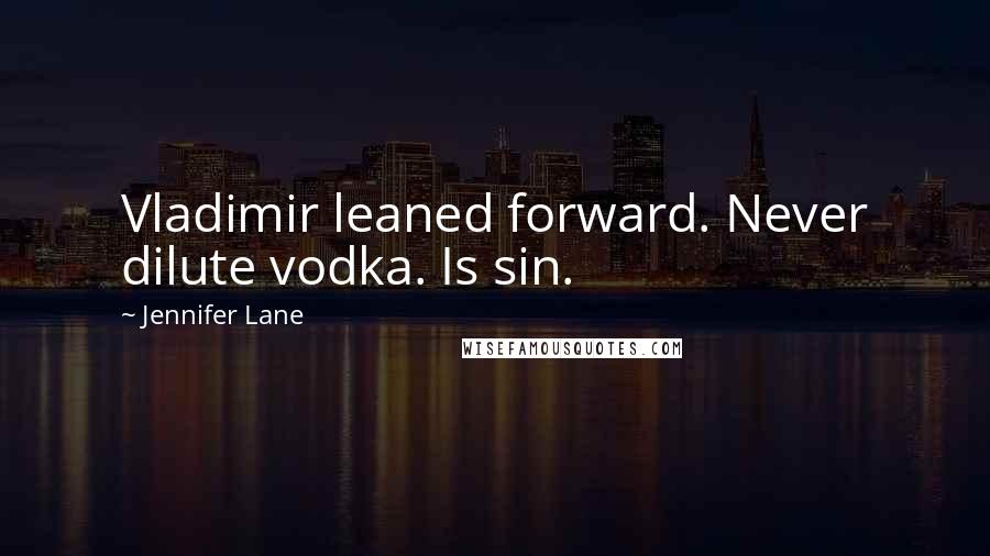 Jennifer Lane Quotes: Vladimir leaned forward. Never dilute vodka. Is sin.