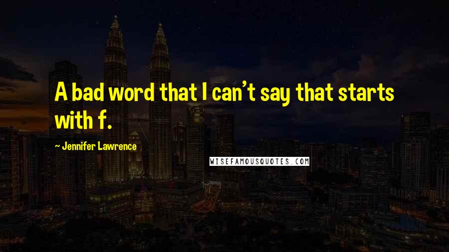 Jennifer Lawrence Quotes: A bad word that I can't say that starts with f.