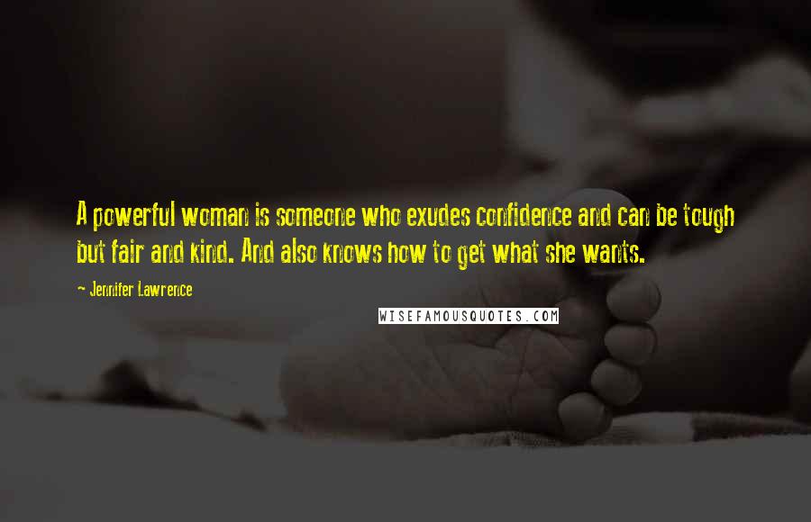 Jennifer Lawrence Quotes: A powerful woman is someone who exudes confidence and can be tough but fair and kind. And also knows how to get what she wants.