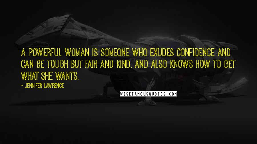 Jennifer Lawrence Quotes: A powerful woman is someone who exudes confidence and can be tough but fair and kind. And also knows how to get what she wants.