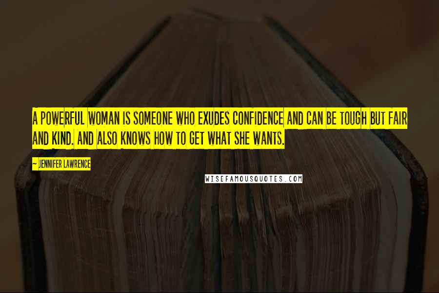 Jennifer Lawrence Quotes: A powerful woman is someone who exudes confidence and can be tough but fair and kind. And also knows how to get what she wants.