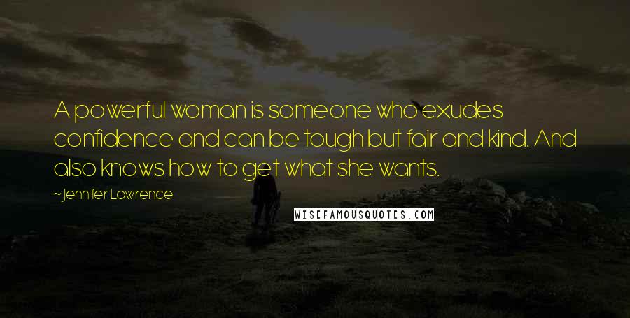 Jennifer Lawrence Quotes: A powerful woman is someone who exudes confidence and can be tough but fair and kind. And also knows how to get what she wants.