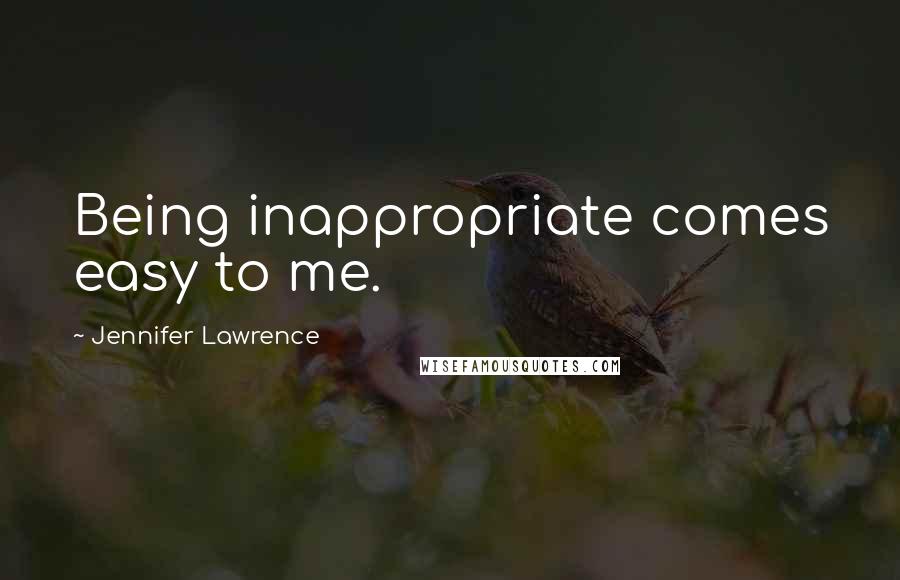 Jennifer Lawrence Quotes: Being inappropriate comes easy to me.