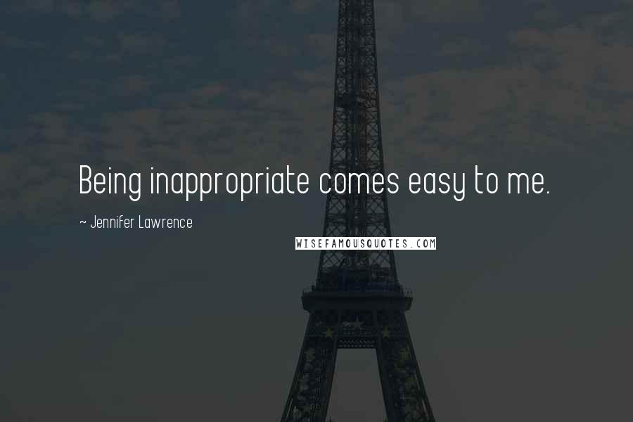 Jennifer Lawrence Quotes: Being inappropriate comes easy to me.