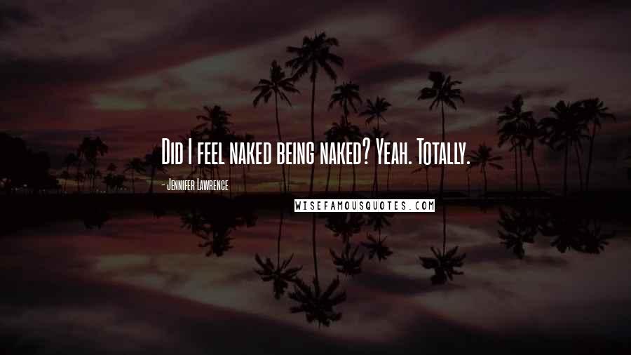 Jennifer Lawrence Quotes: Did I feel naked being naked? Yeah. Totally.