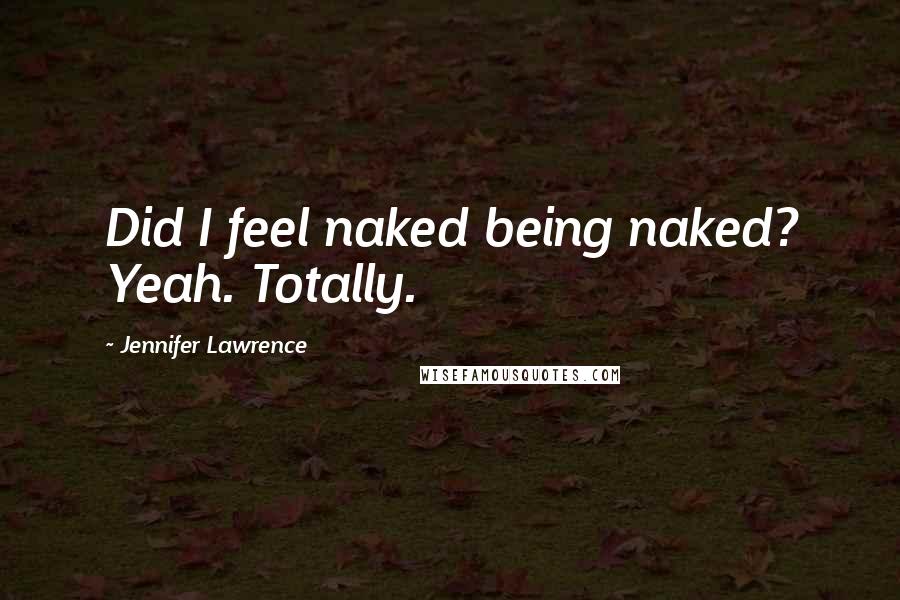 Jennifer Lawrence Quotes: Did I feel naked being naked? Yeah. Totally.