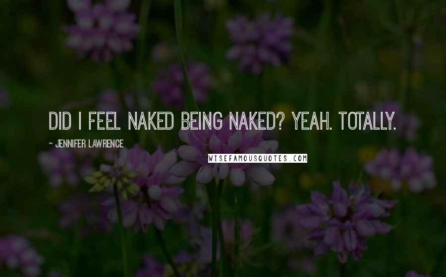 Jennifer Lawrence Quotes: Did I feel naked being naked? Yeah. Totally.