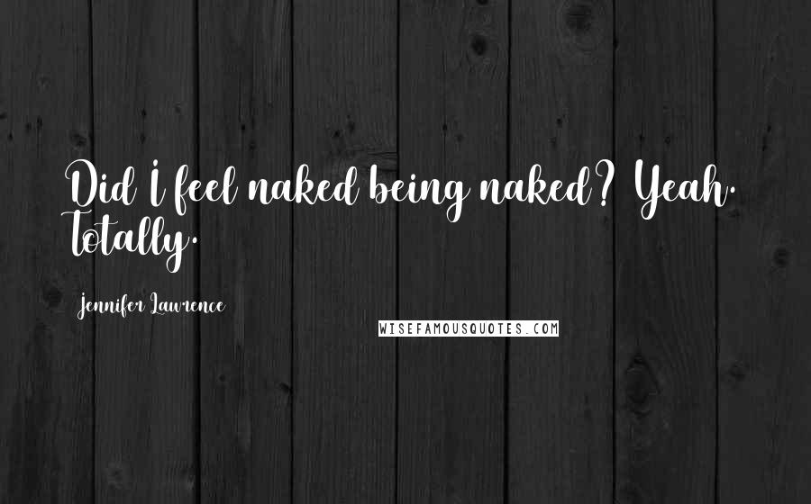 Jennifer Lawrence Quotes: Did I feel naked being naked? Yeah. Totally.