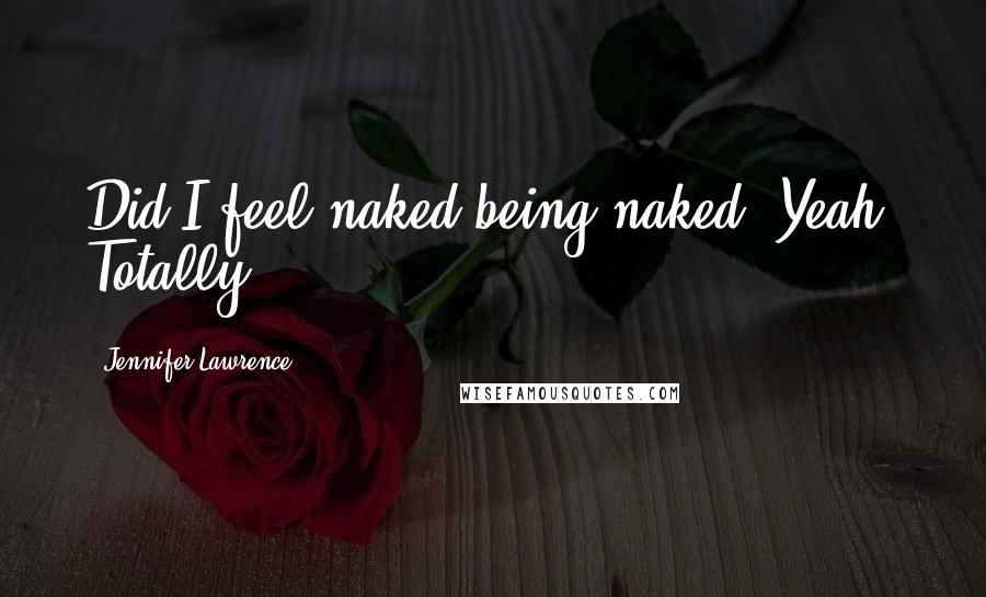 Jennifer Lawrence Quotes: Did I feel naked being naked? Yeah. Totally.