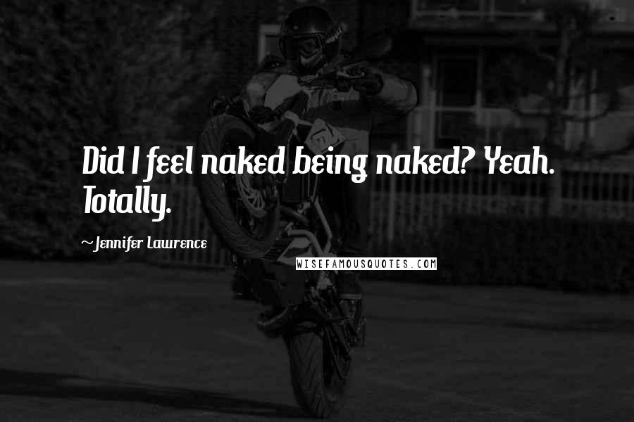 Jennifer Lawrence Quotes: Did I feel naked being naked? Yeah. Totally.