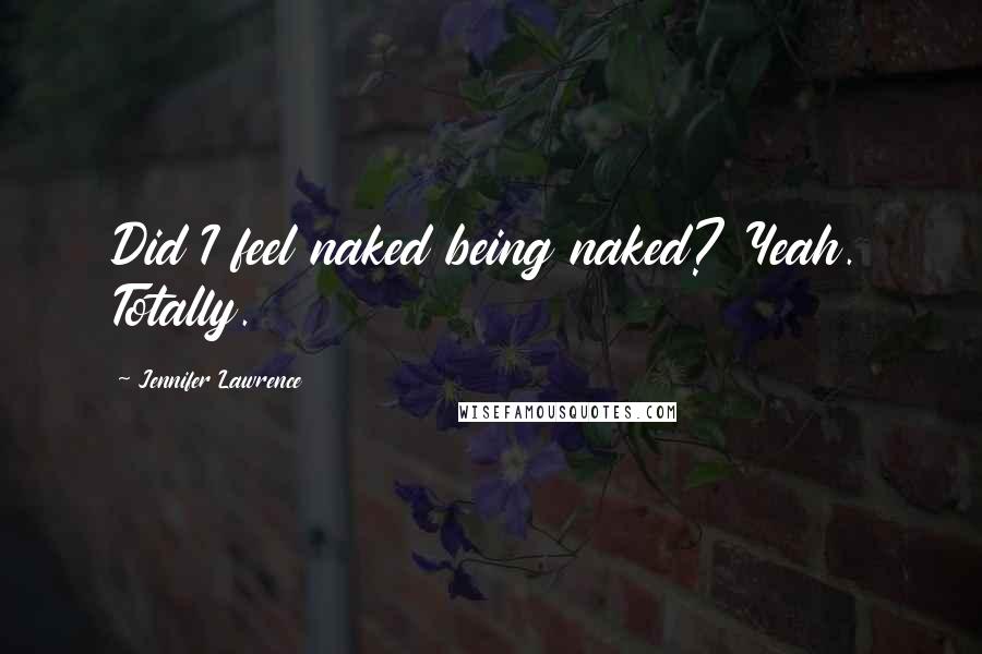 Jennifer Lawrence Quotes: Did I feel naked being naked? Yeah. Totally.