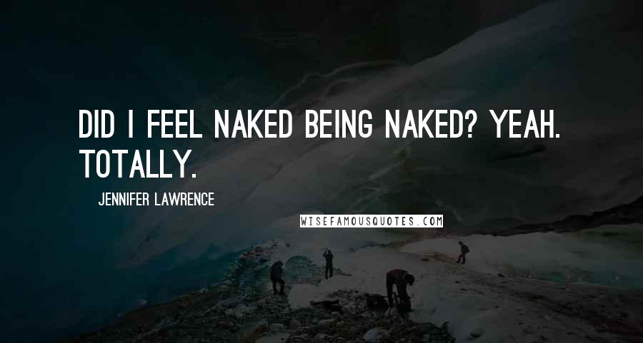 Jennifer Lawrence Quotes: Did I feel naked being naked? Yeah. Totally.