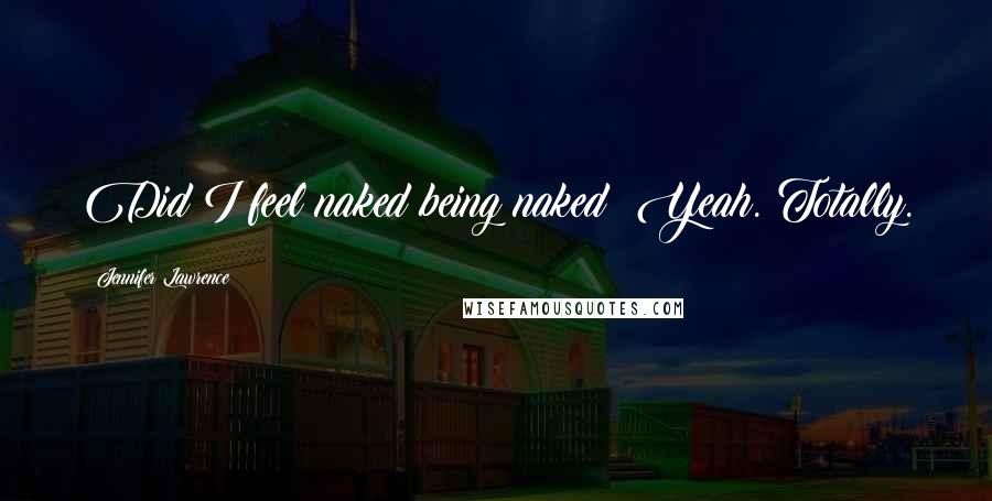 Jennifer Lawrence Quotes: Did I feel naked being naked? Yeah. Totally.
