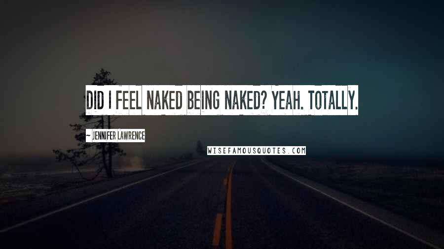 Jennifer Lawrence Quotes: Did I feel naked being naked? Yeah. Totally.