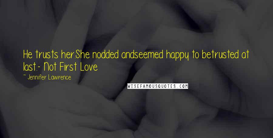 Jennifer Lawrence Quotes: He trusts her.She nodded andseemed happy to betrusted at last.- Not First Love