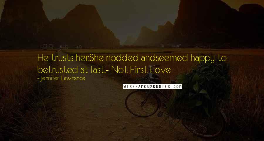 Jennifer Lawrence Quotes: He trusts her.She nodded andseemed happy to betrusted at last.- Not First Love