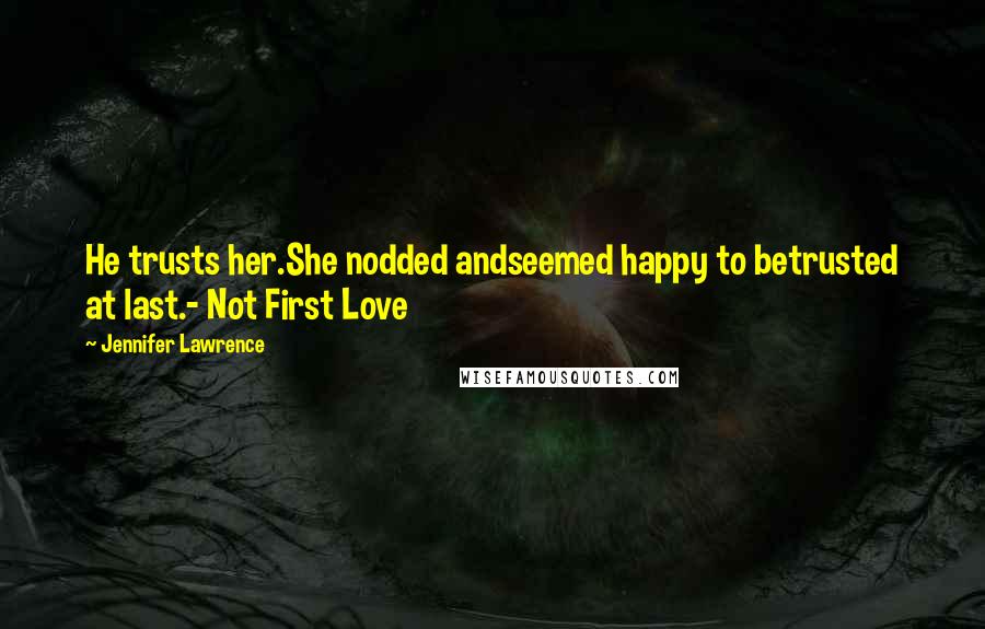 Jennifer Lawrence Quotes: He trusts her.She nodded andseemed happy to betrusted at last.- Not First Love