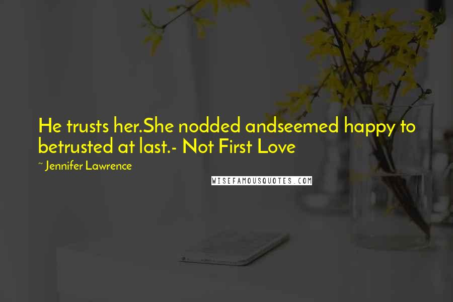 Jennifer Lawrence Quotes: He trusts her.She nodded andseemed happy to betrusted at last.- Not First Love