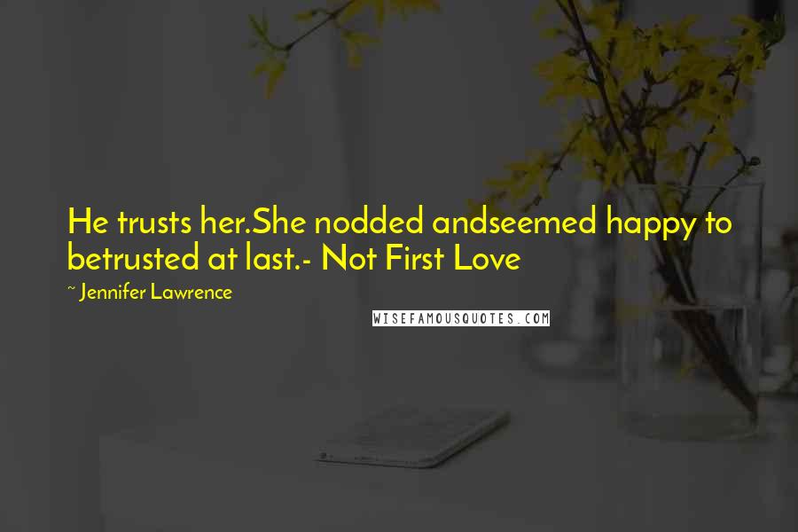 Jennifer Lawrence Quotes: He trusts her.She nodded andseemed happy to betrusted at last.- Not First Love