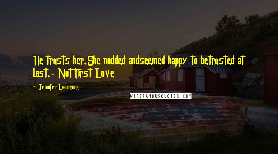 Jennifer Lawrence Quotes: He trusts her.She nodded andseemed happy to betrusted at last.- Not First Love