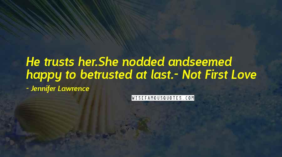 Jennifer Lawrence Quotes: He trusts her.She nodded andseemed happy to betrusted at last.- Not First Love